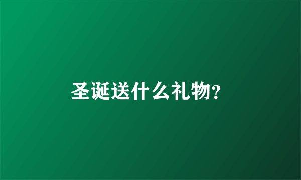 圣诞送什么礼物？