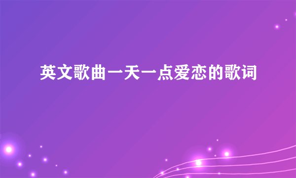 英文歌曲一天一点爱恋的歌词