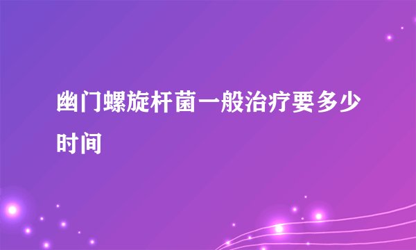 幽门螺旋杆菌一般治疗要多少时间