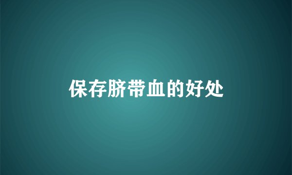 保存脐带血的好处