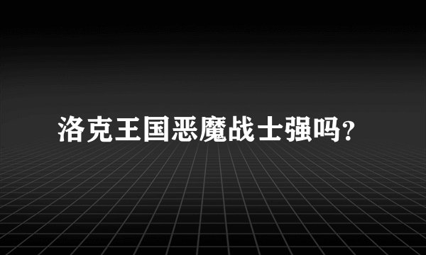 洛克王国恶魔战士强吗？