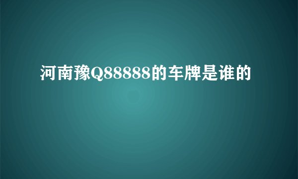 河南豫Q88888的车牌是谁的