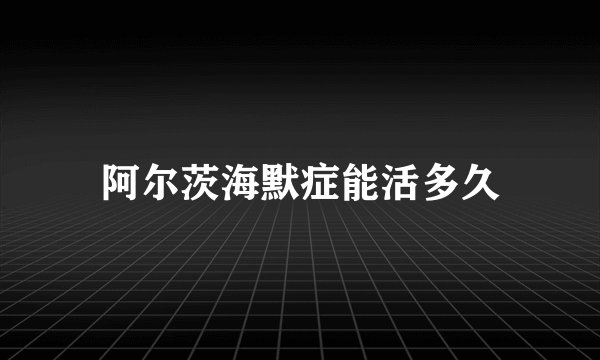 阿尔茨海默症能活多久