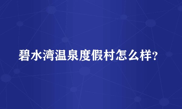 碧水湾温泉度假村怎么样？