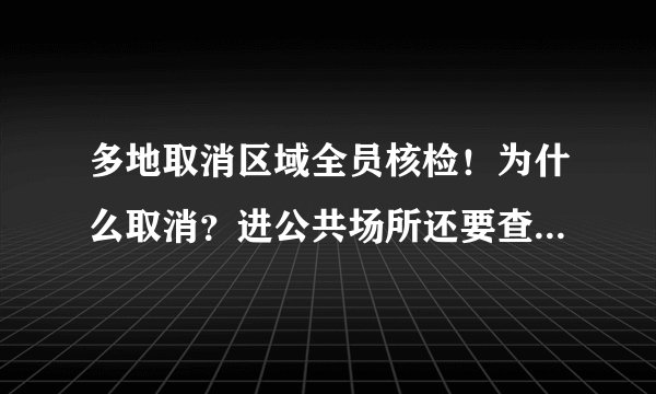 多地取消区域全员核检！为什么取消？进公共场所还要查核酸吗？
