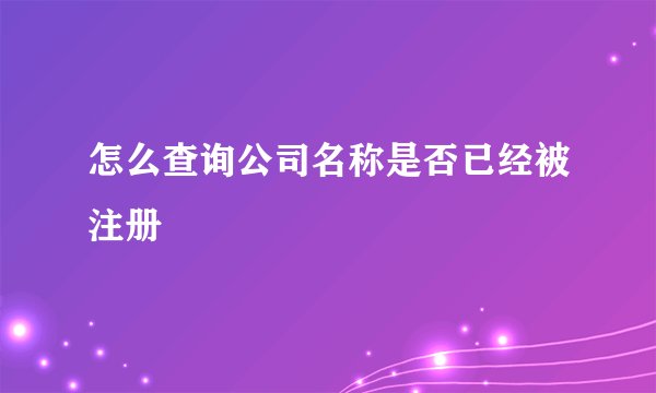 怎么查询公司名称是否已经被注册