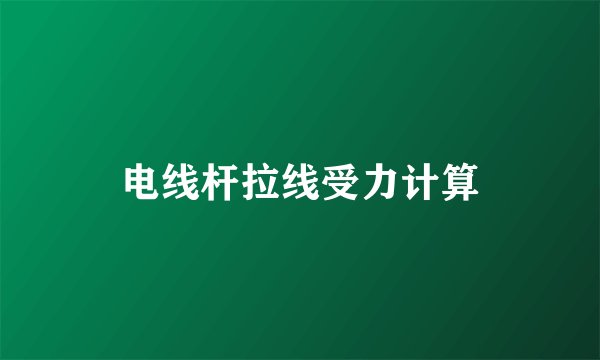 电线杆拉线受力计算