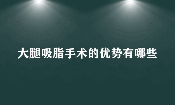 大腿吸脂手术的优势有哪些