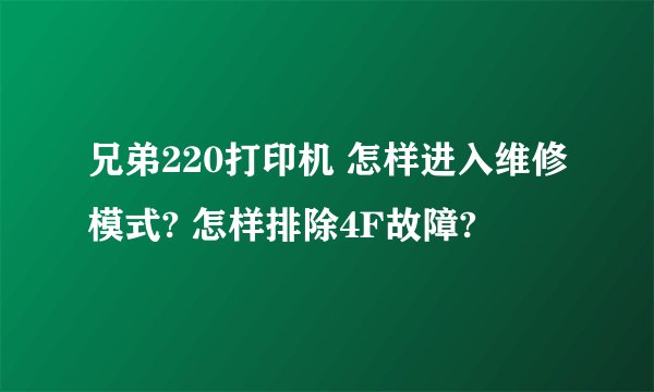 兄弟220打印机 怎样进入维修模式? 怎样排除4F故障?