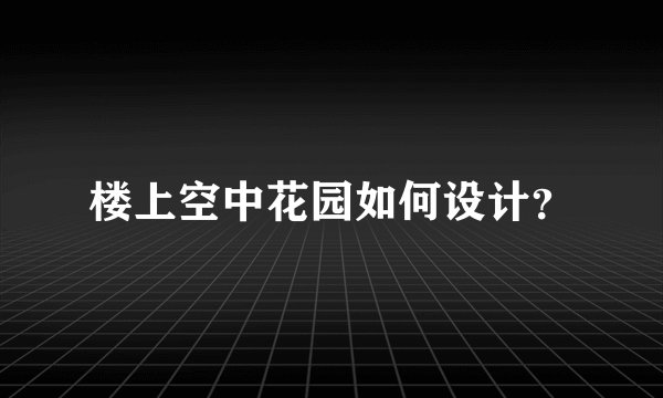 楼上空中花园如何设计？