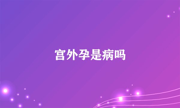 宫外孕是病吗