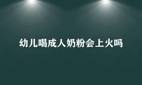 幼儿喝成人奶粉会上火吗