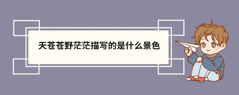 天苍苍野茫茫描写的是什么景色