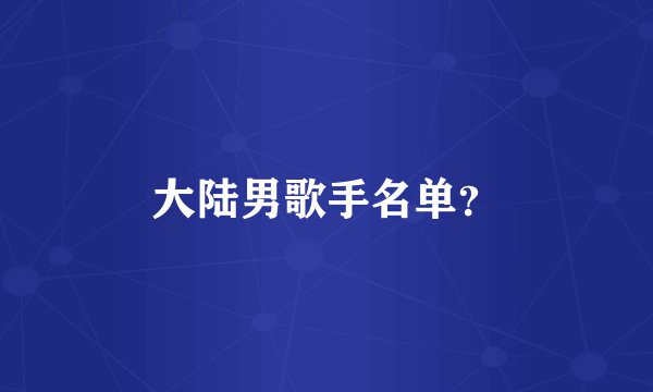 大陆男歌手名单？