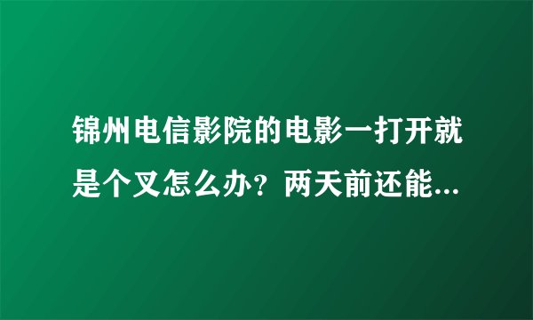 锦州电信影院的电影一打开就是个叉怎么办？两天前还能看什么也没动!