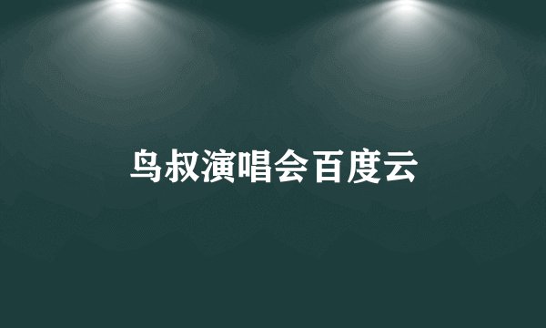 鸟叔演唱会百度云