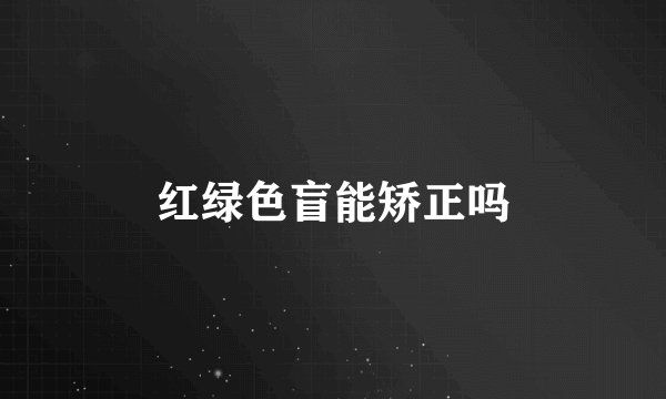 红绿色盲能矫正吗