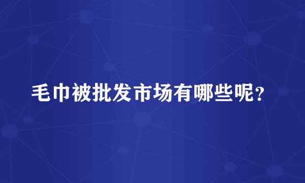 毛巾被批发市场有哪些呢？