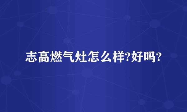 志高燃气灶怎么样?好吗?