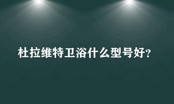 杜拉维特卫浴什么型号好？