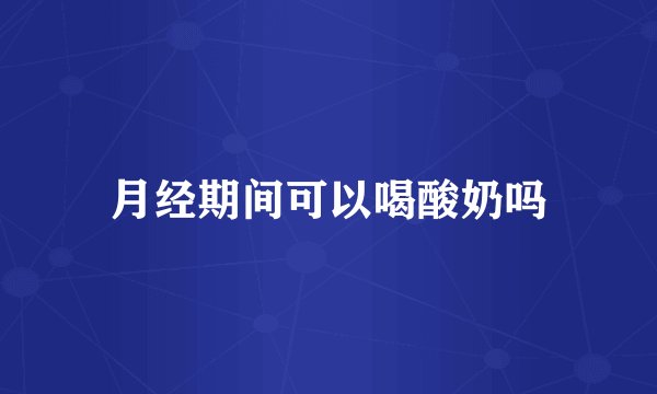 月经期间可以喝酸奶吗