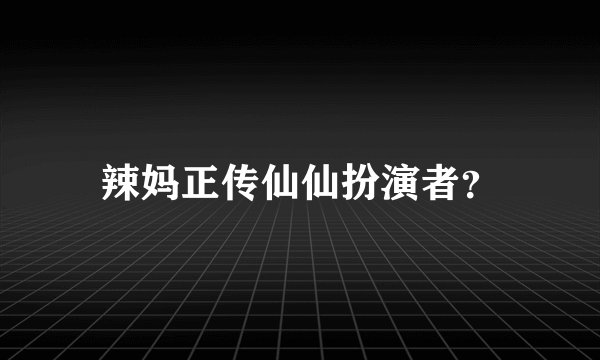 辣妈正传仙仙扮演者?