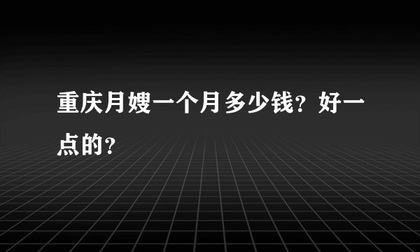 重庆月嫂一个月多少钱?好一点的?