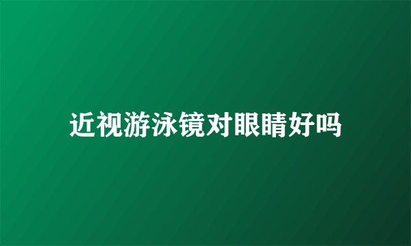 近视游泳镜对眼睛好吗