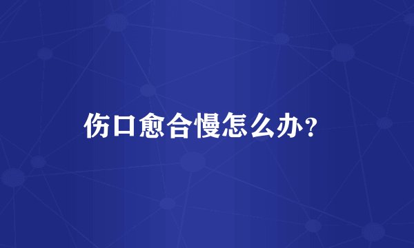 伤口愈合慢怎么办？