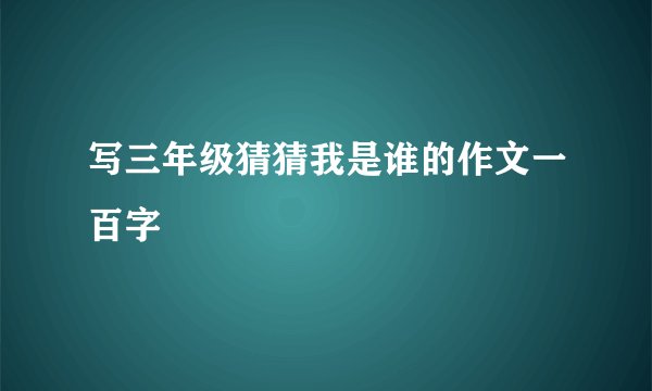 写三年级猜猜我是谁的作文一百字