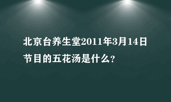 北京台养生堂2011年3月14日节目的五花汤是什么?