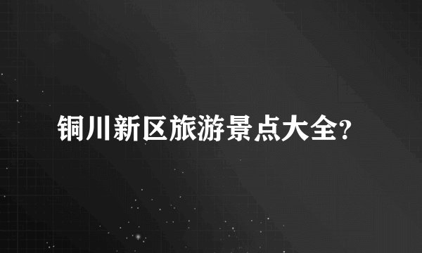 铜川新区旅游景点大全？