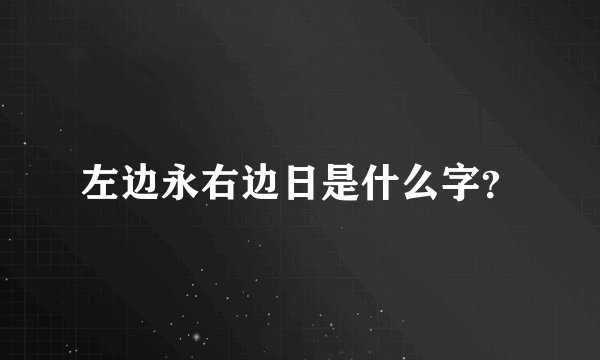 左边永右边日是什么字？