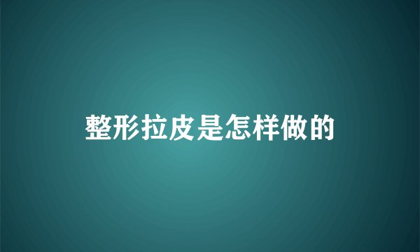 整形拉皮是怎样做的