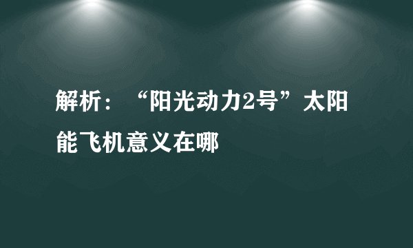 解析：“阳光动力2号”太阳能飞机意义在哪