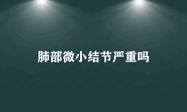 肺部微小结节严重吗
