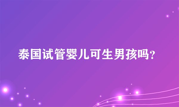 泰国试管婴儿可生男孩吗？