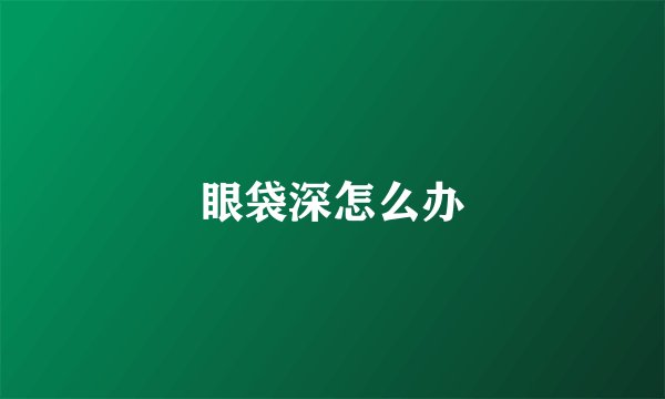 眼袋深怎么办