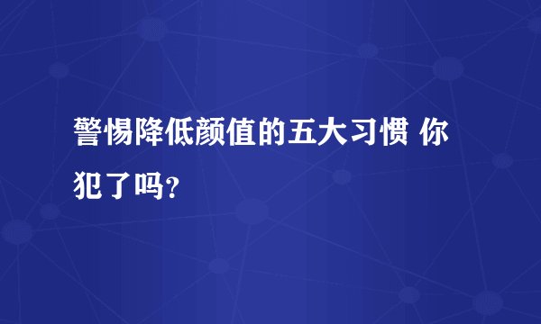 警惕降低颜值的五大习惯 你犯了吗？