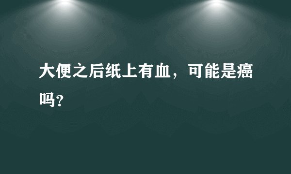 大便之后纸上有血，可能是癌吗？
