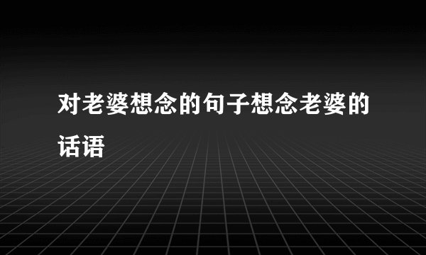 对老婆想念的句子想念老婆的话语