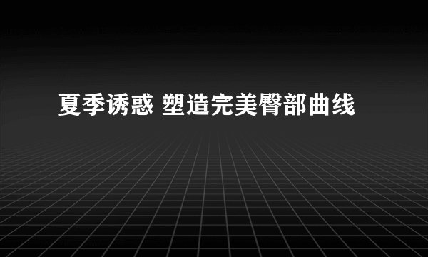 夏季诱惑 塑造完美臀部曲线