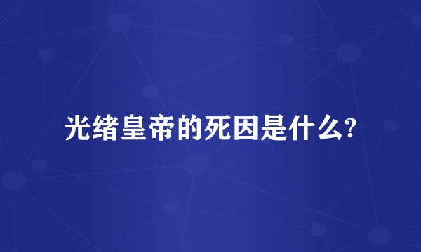 光绪皇帝的死因是什么?