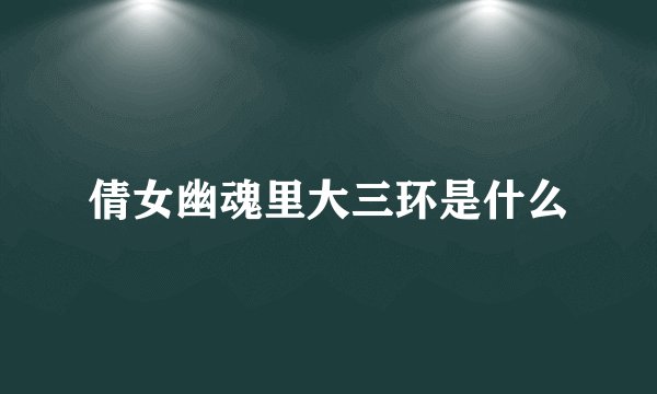 倩女幽魂里大三环是什么