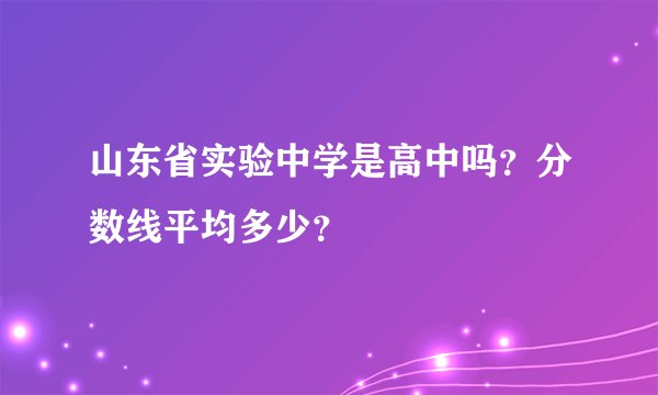 山东省实验中学是高中吗？分数线平均多少？