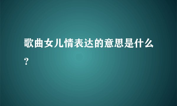 歌曲女儿情表达的意思是什么？