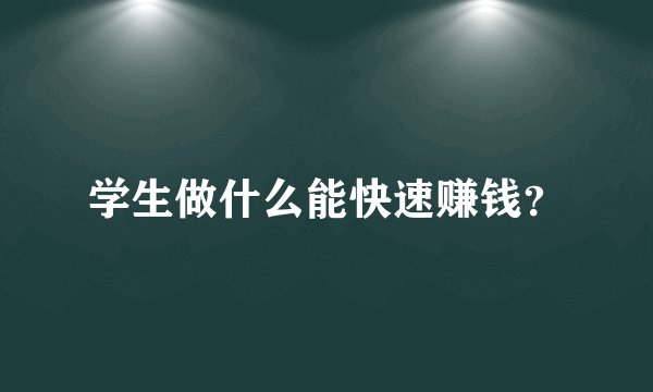 学生做什么能快速赚钱?