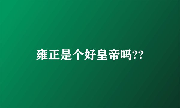 雍正是个好皇帝吗??