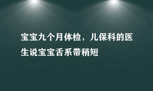 宝宝九个月体检，儿保科的医生说宝宝舌系带稍短