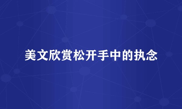 美文欣赏松开手中的执念
